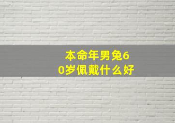 本命年男兔60岁佩戴什么好,60岁男本命年戴什么最好