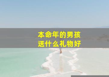 本命年的男孩送什么礼物好,本命年送什么礼物好男士本命年送什么好