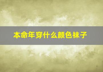 本命年穿什么颜色袜子,本命年穿什么颜色的袜子