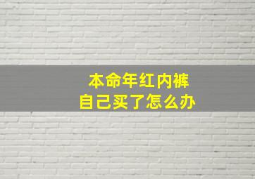 本命年红内裤自己买了怎么办,本命年红内裤自己买不行吗