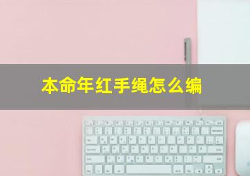 本命年红手绳怎么编,本命年 红手绳