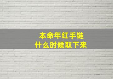 本命年红手链什么时候取下来,本命年红手链需要长辈送才可以么