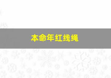 本命年红线绳,本命年红绳一定要戴满一年吗