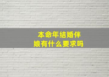 本命年结婚伴娘有什么要求吗,本命年能当伴娘吗?当伴娘会出现什么样的后果