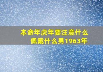 本命年虎年要注意什么佩戴什么男1963年,