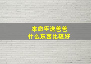 本命年送爸爸什么东西比较好,本命年应该送爸爸什么礼物