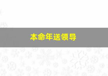 本命年送领导,本命年送领导衣服怎么说话