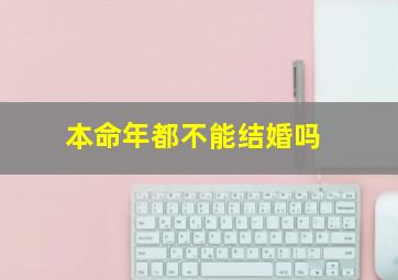 本命年都不能结婚吗,本命年不可以结婚吗