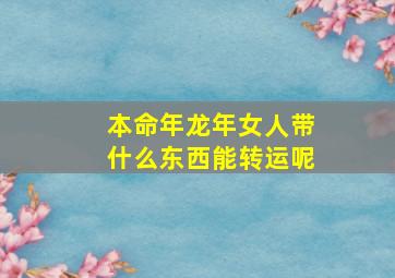 本命年龙年女人带什么东西能转运呢,本命年龙年女人带什么东西能转运呢图片