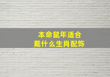 本命鼠年适合戴什么生肖配饰,本命鼠年适合戴什么生肖配饰饰品