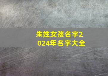 朱姓女孩名字2024年名字大全,姓朱女孩名字2024年名字大全