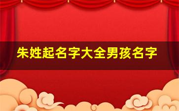 朱姓起名字大全男孩名字,姓朱的起什么名字好听男孩