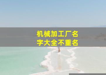 机械加工厂名字大全不重名,机械加工厂起名寓意最好的字