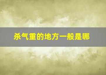 杀气重的地方一般是哪,杀气重的女人面相长什么样