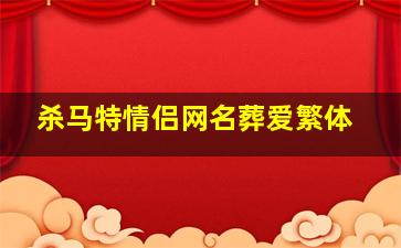 杀马特情侣网名葬爱繁体,非主流葬爱家族网名