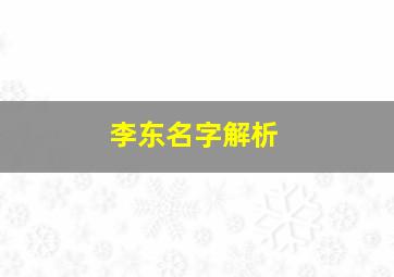 李东名字解析,帮我做一下李东绪三个字八字的风水解析