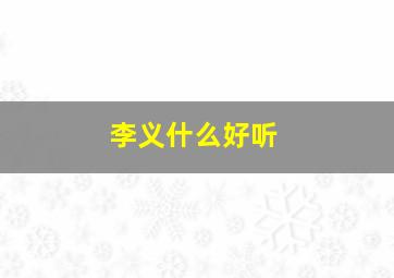 李义什么好听,李字义是什么意思