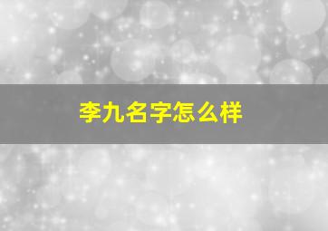 李九名字怎么样,全国叫李九金的人名有几人