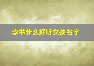 李书什么好听女孩名字,李书什么好听女孩名字大全