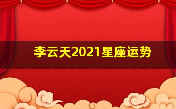 李云天2021星座运势,李云天一周星座运势（311