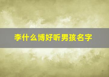 李什么博好听男孩名字,姓李带博字男孩名字