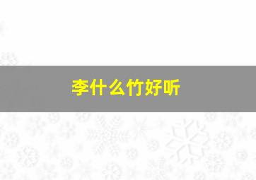 李什么竹好听,李姓好听到爆炸的名字男宝宝