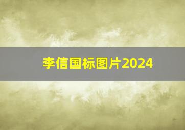 李信国标图片2024,李信国标图片2024