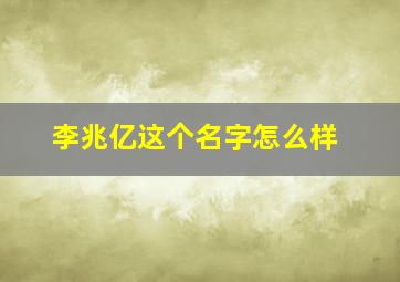 李兆亿这个名字怎么样,姓名测试打分李兆叶