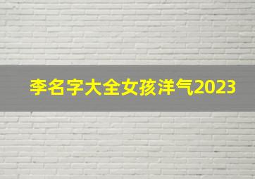 李名字大全女孩洋气2023,李名字大全女孩洋气2个子