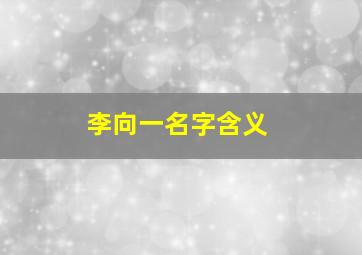 李向一名字含义,李向泽这个名字好吗