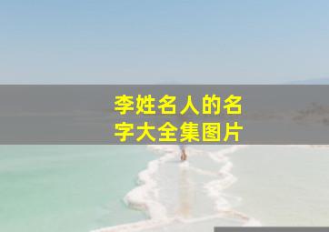 李姓名人的名字大全集图片,姓李的名人的名字