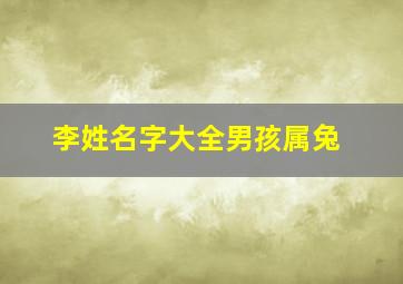 李姓名字大全男孩属兔,李姓起名字大全