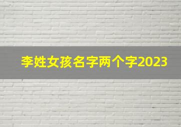 李姓女孩名字两个字2023,姓李的女孩名字