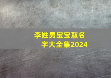 李姓男宝宝取名字大全集2024