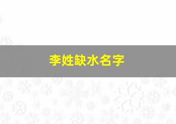 李姓缺水名字,姓李取名缺水