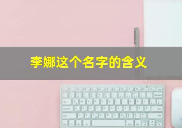 李娜这个名字的含义,李娜这个名字的含义是什么