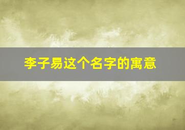 李子易这个名字的寓意,李子艺这个名字怎么样