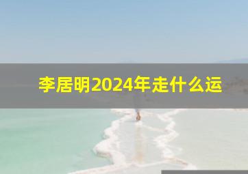 李居明2024年走什么运,李居明2024年运程十二生肖运程