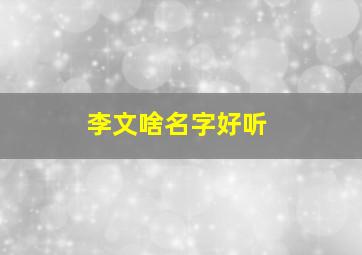 李文啥名字好听,李文的名字