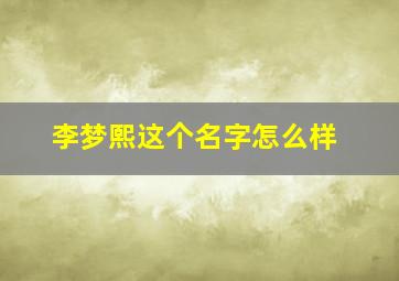 李梦熙这个名字怎么样,李梦汐这个名字怎么样