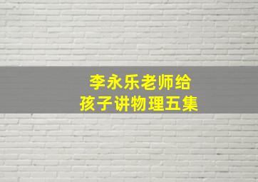 李永乐老师给孩子讲物理五集,清华大学李永乐老师坐拥千万粉丝