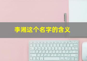 李湘这个名字的含义,李湘因未捐款被骂上热搜