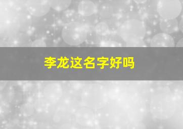 李龙这名字好吗,李龙这个名字的含义