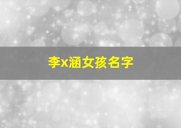 李x涵女孩名字,女孩名字李涵什么