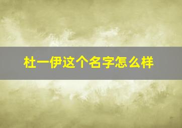 杜一伊这个名字怎么样,杜一什么名字好听