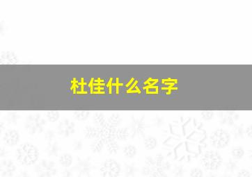 杜佳什么名字,杜佳什么名字好听女孩