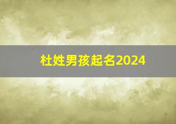 杜姓男孩起名2024,杜姓男孩起名100分优雅好听