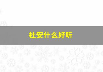 杜安什么好听,杜安娜这个名字怎么样