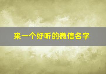 来一个好听的微信名字,一个好听点的微信名字