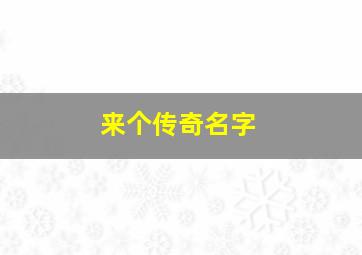 来个传奇名字,来个传奇名字怎么取